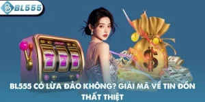 BL555 Có Lừa Đảo Không? Giải Mã Về Tin Đồn Thất Thiệt