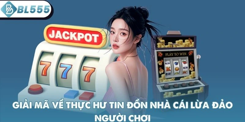Giải mã về thực hư tin đồn nhà cái lừa đảo người chơi