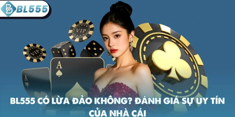 BL555 có lừa đảo không? Đánh giá về sự uy tín của nhà cái