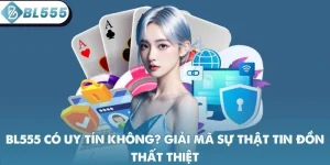 BL555 Có Uy Tín Không? Giải Mã Sự Thật Tin Đồn Thất Thiệt