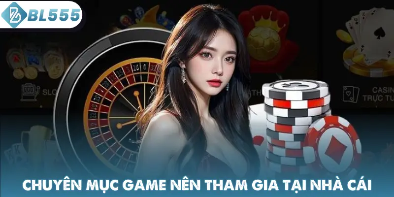 Chuyên mục game nên tham gia tại nhà cái