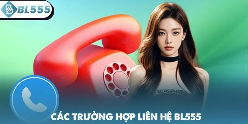 Các trường hợp cần liên hệ BL555 để hỗ trợ ngay