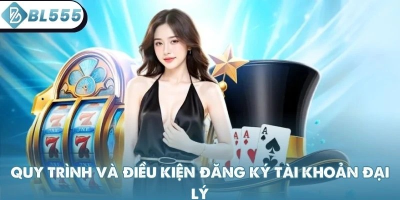 Quy trình và điều kiện đăng ký tài khoản đại lý