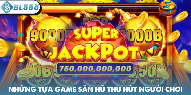 Những tựa game săn hũ thu hút người chơi